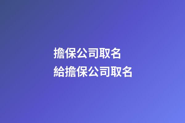 擔保公司取名 給擔保公司取名-第1張-公司起名-玄機派